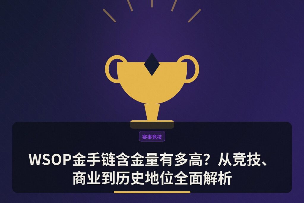 WSOP金手链含金量有多高 - WSOP金手链含金量有多高?从竞技、商业到历史地位全面解析